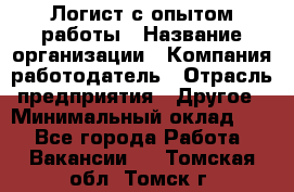 Логист с опытом работы › Название организации ­ Компания-работодатель › Отрасль предприятия ­ Другое › Минимальный оклад ­ 1 - Все города Работа » Вакансии   . Томская обл.,Томск г.